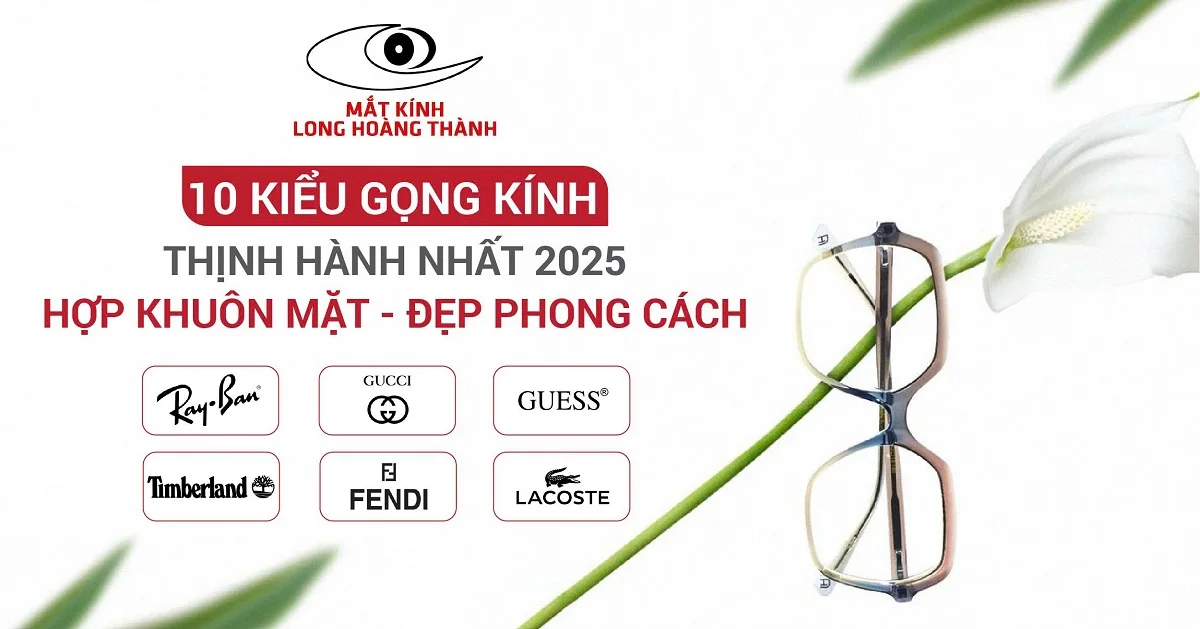 10 Kiểu Gọng Kính Thịnh Hành Nhất 2025: Hợp Khuôn Mặt, Đẹp Phong Cách