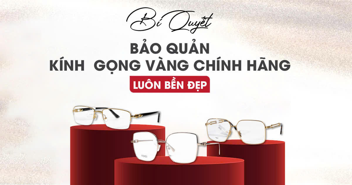 Bí Quyết Bảo Quản Kính Gọng Vàng Chính Hãng Hiệu Quả