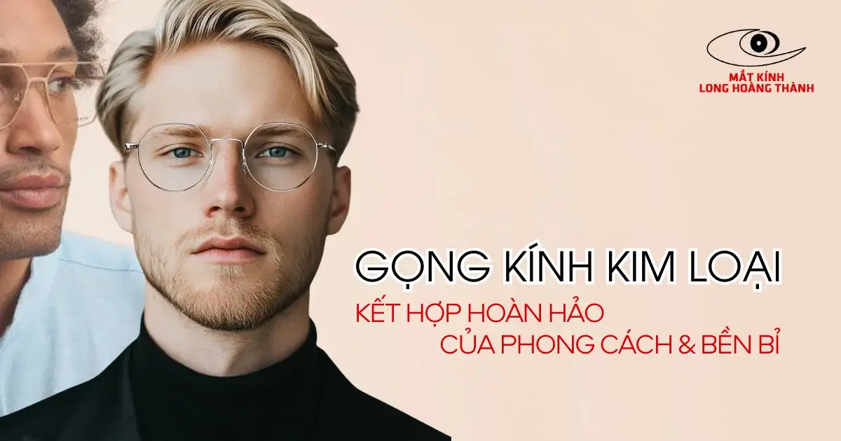 Gọng Kính Kim Loại – Sự Lựa Chọn Bền Bỉ Và Phong Cách Cho Nam và Nữ