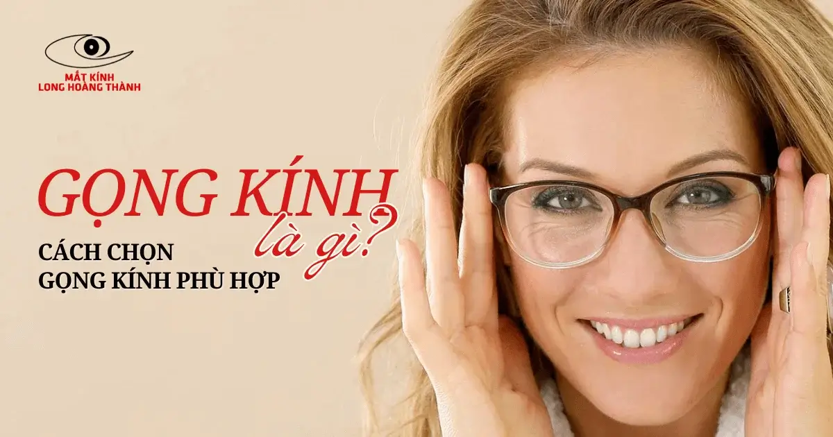 Gọng Kính Là Gì? Có Những Loại Gọng Kính Nào? Cách Chọn Gọng Kính Cho Người Mới