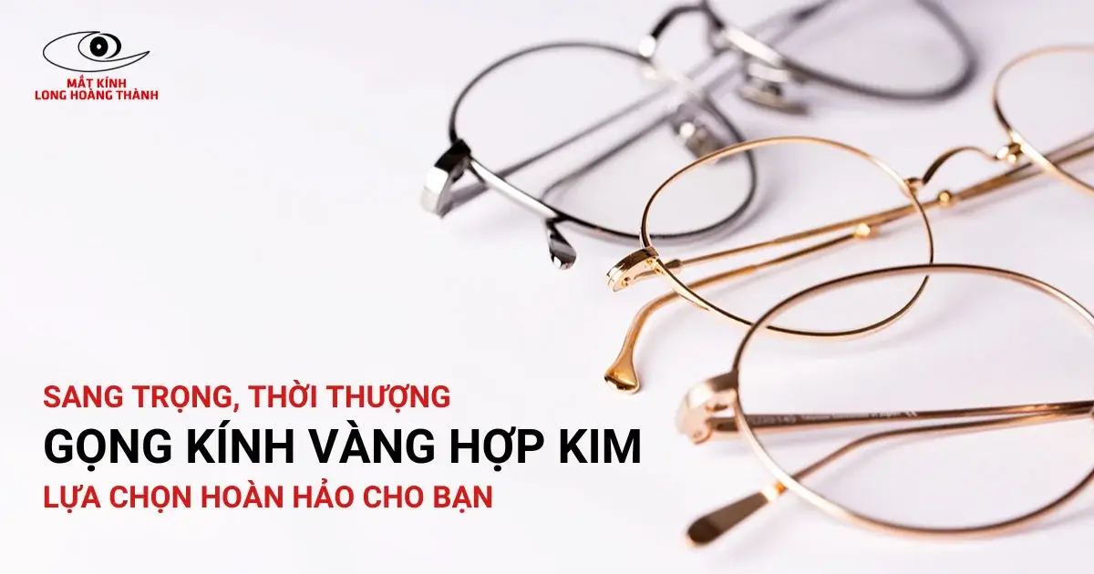 Gọng Kính Vàng Hợp Kim Cao Cấp – Bền Đẹp, Sang Trọng & Thời Thượng - Lựa Chọn Hoàn Hảo Cho Bạn