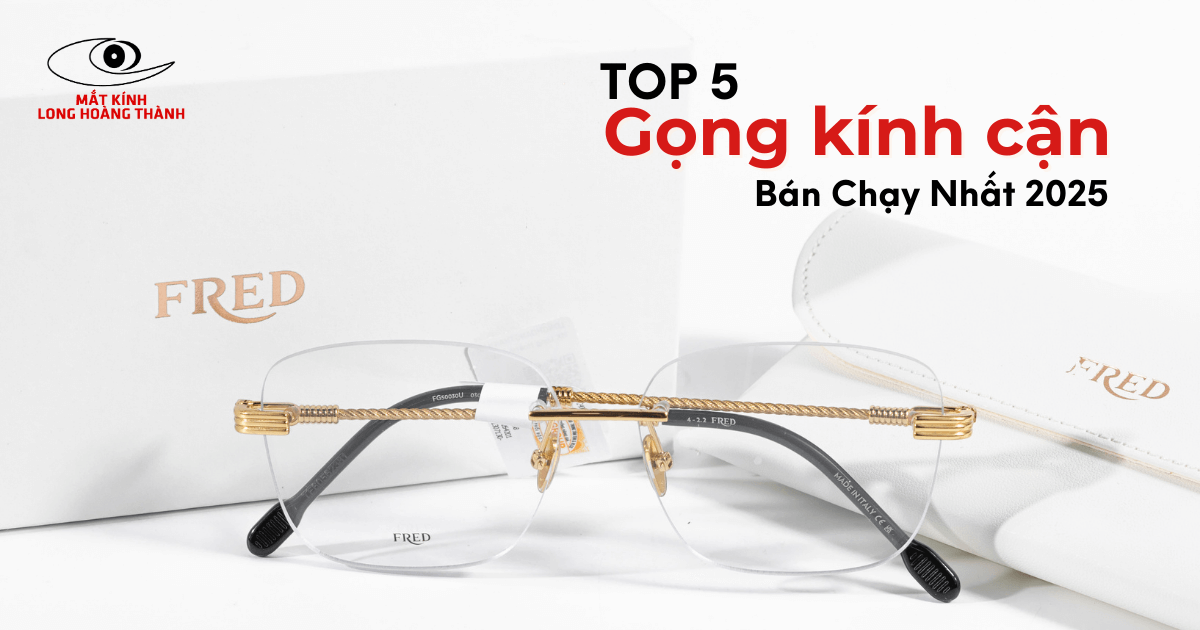 Top 5 Gọng Kính Cận Hàng Hiệu Bán Chạy Nhất 2025