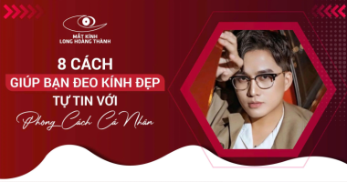 8 Cách Giúp Bạn Đeo Kính Đẹp – Tự Tin Với Phong Cách Cá Nhân