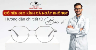 Có Nên Đeo Kính Cả Ngày Không? Hướng Dẫn Từ Chuyên Gia Nhãn Khoa
