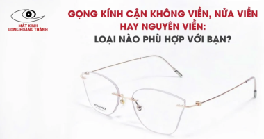 Gọng Kính Cận Không Viền, Nửa Viền Hay Nguyên Viền: Loại Nào Phù Hợp Với Bạn?